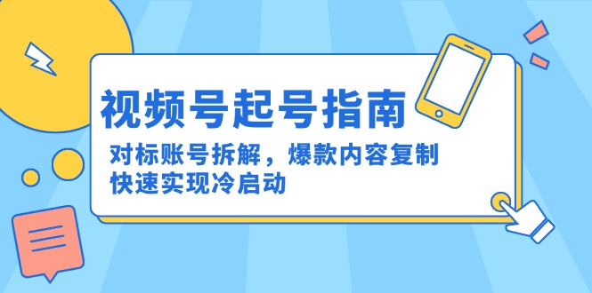 视频号起号指南：对标账号拆解，爆款内容复制，快速实现冷启动-我爱发帖