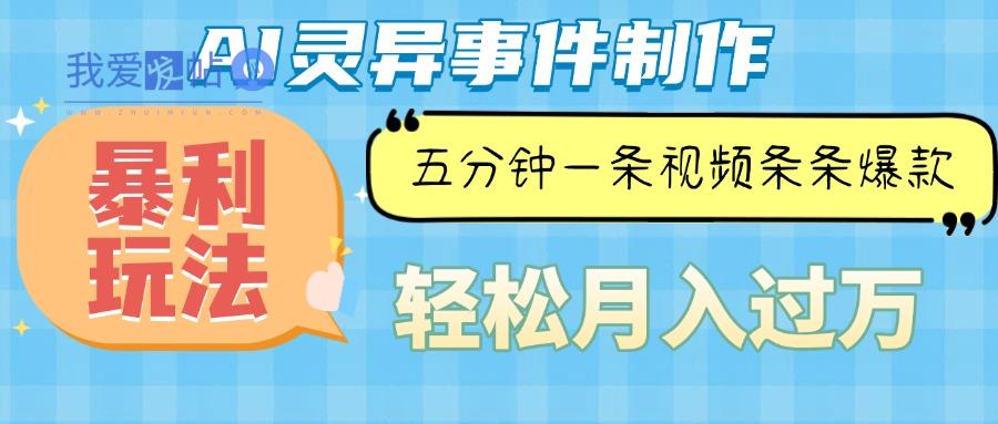 Ai灵异故事，暴利玩法，五分钟一条视频，条条爆款，月入万元-我爱发帖