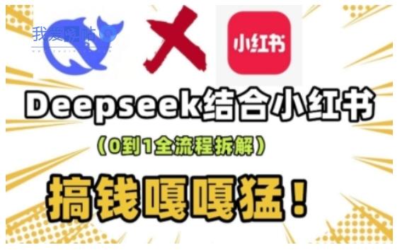 deepseek+小红书打造流量生产线实操课，0到1全流程拆解，搞钱嘎嘎猛-我爱发帖