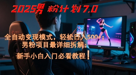 2025男粉计划7.0，全自动变现模式，轻松日入5张+，新手小白必看课程-我爱发帖