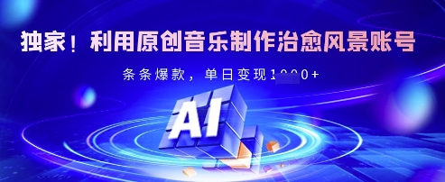 独家！利用原创音乐制作治愈风景账号，条条爆款，单日变现多张-我爱发帖