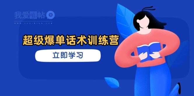 超级爆单话术训练营，掌握高效销售技巧，轻松实现订单爆发-我爱发帖