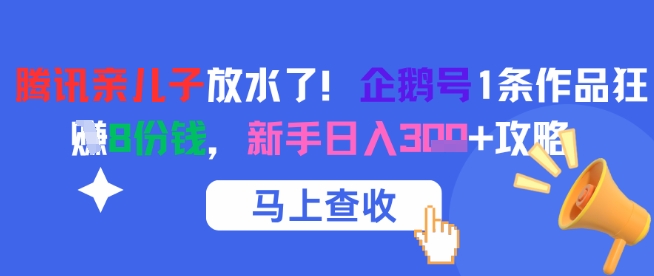 腾讯亲儿子放水了！企鹅号1条作品狂挣8份钱，新手日入3张+攻略-我爱发帖