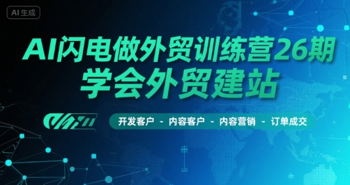AI闪电做外贸训练营26期，学会外贸建站-开发客户-内容营销-订单成交-我爱发帖