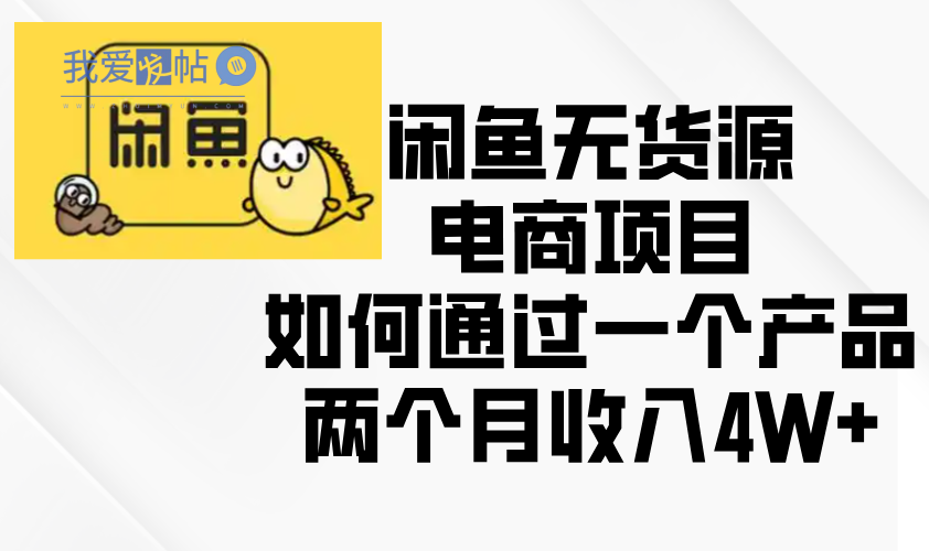 闲鱼无货源电商项目，如何通过一个产品两个月收入4W+-我爱发帖
