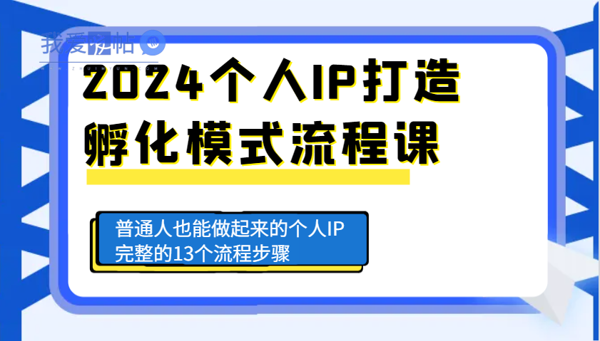 2024个人IP打造孵化模式流程课，普通人也能做起来的个人IP完整的13个流程步骤-我爱发帖