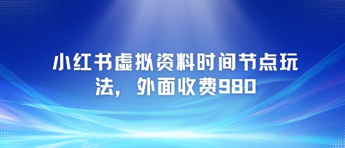 小红书虚拟资料时间节点玩法，外面收费980【附带项目教程】-我爱发帖