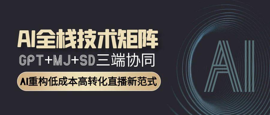 AI全栈技术矩阵：GPT+MJ+SD三端协同，AI重构低成本高转化直播新范式-我爱发帖