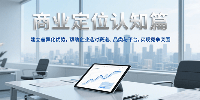 商业定位认知，建立差异化优势，帮助企业选对赛道、品类与平台，实现竞争突围-我爱发帖