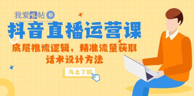 5月新课-抖音直播运营课，底层推流逻辑，精准流量获取，话术设计方法-我爱发帖