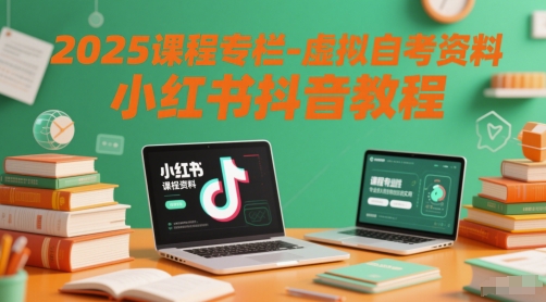 2025课程专栏-虚拟自考资料小红书抖音教程-我爱发帖