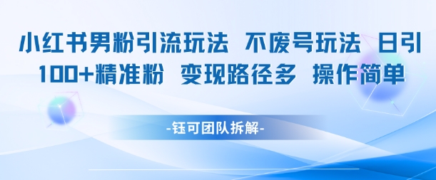 小红书男粉引流玩法不废号玩法日引100男粉变现路径多操作简单-我爱发帖