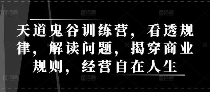 天道鬼谷训练营，看透规律，解读问题，揭穿商业规则，经营自在人生-我爱发帖