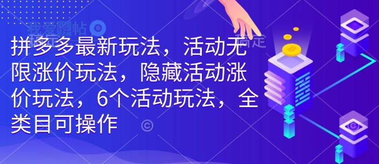 拼多多最新玩法，活动无限涨价玩法，隐藏活动涨价玩法，6个活动玩法，全类目可操作-我爱发帖