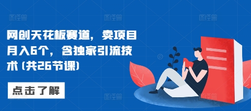 网创天花板赛道，卖项目月入6个，含独家引流技术(共26节课)-我爱发帖