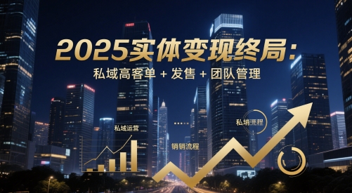 2025实体变现终局：私域高客单+发售+团队管理-我爱发帖