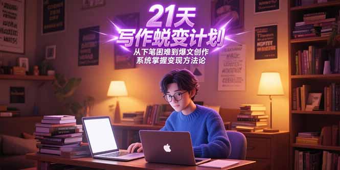 21天写作蜕变计划，从下笔困难到爆文创作，系统掌握变现方法论-我爱发帖