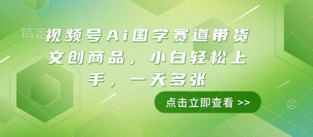视频号Ai国学赛道带货文创商品，小白轻松上手，一天多张-我爱发帖