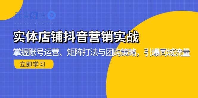 实体店铺抖音营销实战：掌握账号运营、矩阵打法与团购策略，引爆同城流量-我爱发帖