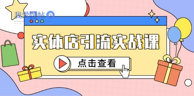 实体店引流实战课，短视频认知+抖加投放，精准对标百客进店-我爱发帖