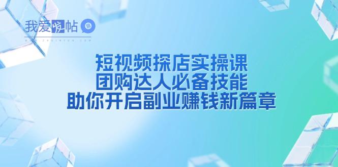 短视频探店实操课，团购达人必备技能，助你开启副业赚钱新篇章-我爱发帖