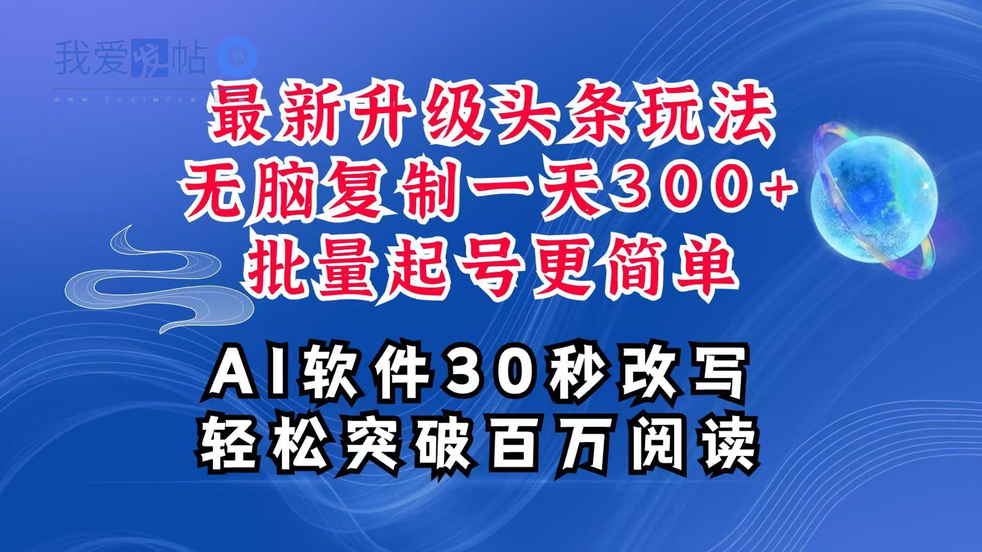 AI头条最新玩法，复制粘贴单号搞个300+，批量起号随随便便一天四位数，超详细课程-我爱发帖