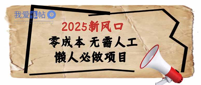 2025新风口，懒人必做项目，零成本无需人工，轻松上手无门槛-我爱发帖