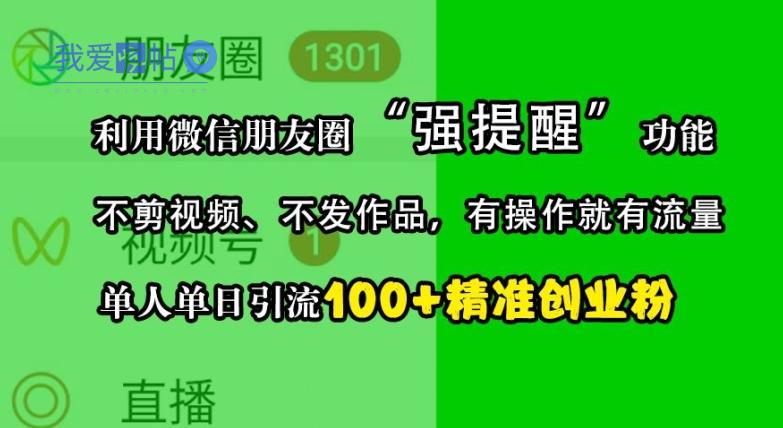 利用微信朋友圈“强提醒”功能，引流精准创业粉，不剪视频、不发作品，单人单日引流100+创业粉-我爱发帖
