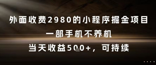外面收费2980的小程序掘金项目，一部手机不养机，当天收益5张+，可持续【揭秘】-我爱发帖