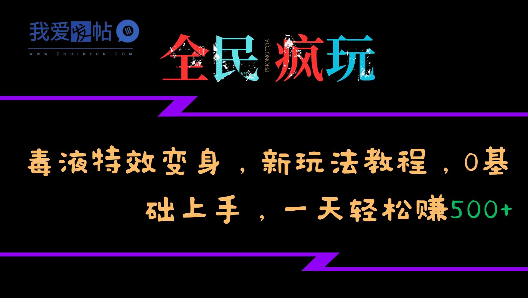 全民疯玩的毒液特效变身，新玩法教程，0基础上手，一天轻松赚500+-我爱发帖