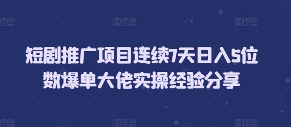 短剧推广项目连续7天日入5位数爆单大佬实操经验分享-我爱发帖