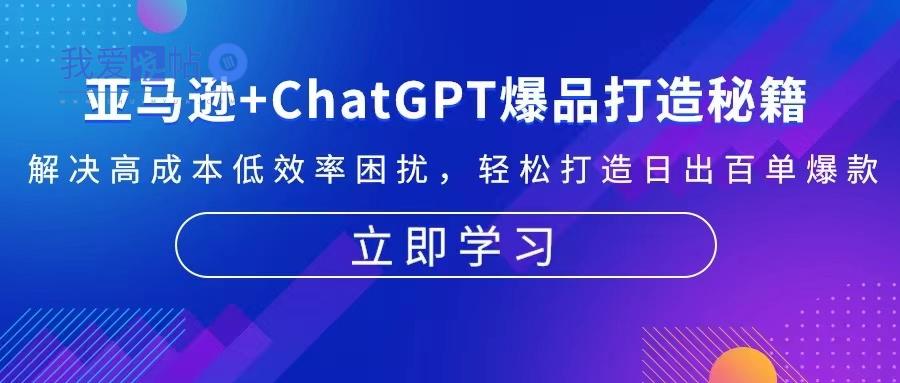 亚马逊+ChatGPT爆品打造秘籍：解决高成本低效率困扰 轻松打造日出百单爆款-我爱发帖