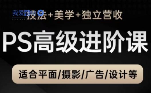 PS高级后期进阶课(技法+美学+独立营收)，适合平面摄影广告设计等-我爱发帖
