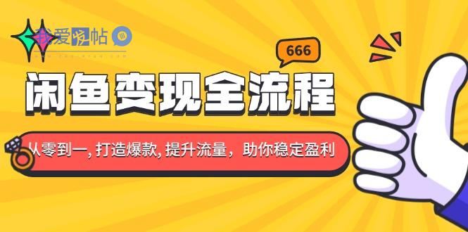 闲鱼变现全流程：你从零到一, 打造爆款, 提升流量，助你稳定盈利-我爱发帖