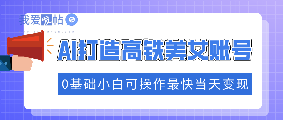 抓住流量密码快速涨粉，AI打造高铁美女账号，0基础小白可操作最快当天变现-我爱发帖