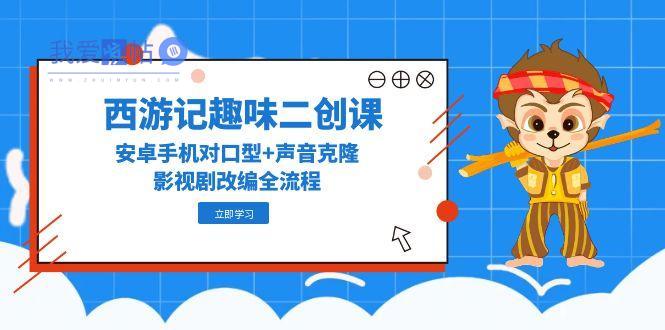 西游记趣味二创课，安卓手机对口型+声音克隆，影视剧改编全流程-我爱发帖