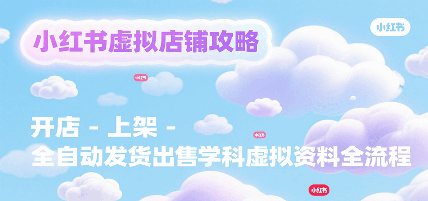 小红书虚拟店铺攻略，开店-上架-全自动发货出售学科虚拟资料完整流程-我爱发帖