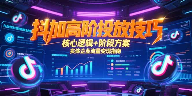 抖加高阶投放技巧，核心逻辑+阶段方案，实体企业流量变现指南-我爱发帖