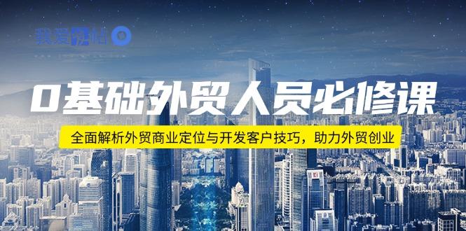 0基础外贸人员必修课：全面解析外贸商业定位与开发客户技巧，助力外贸创业-我爱发帖