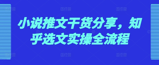 小说推文干货分享，知乎选文实操全流程-我爱发帖