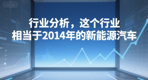 付费文章：行业分析，这个行业，相当于2014年的新能源汽车-我爱发帖