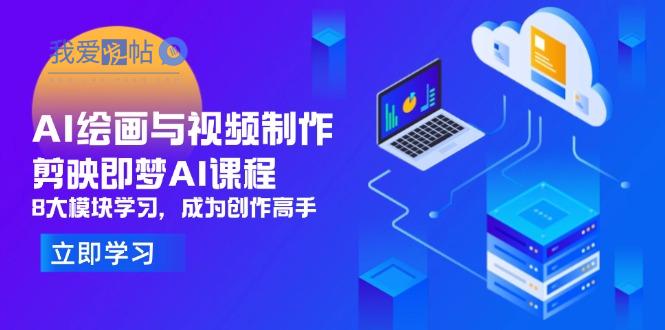 AI绘画与视频制作，剪映即梦AI课程，8大模块学习，成为创作高手-我爱发帖