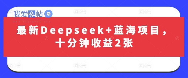 最新Deepseek+蓝海项目，十分钟收益2张-我爱发帖