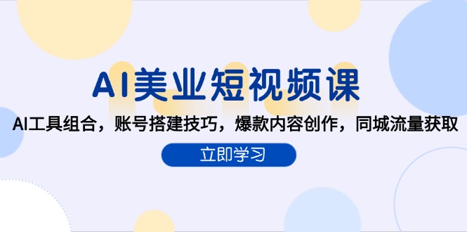 AI美业短视频课，AI工具组合，账号搭建技巧，爆款内容创作，同城流量获取-我爱发帖