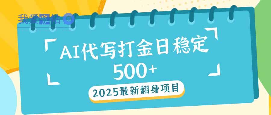 2025最新AI打金代写日稳定500+：2025最新翻身项目-我爱发帖