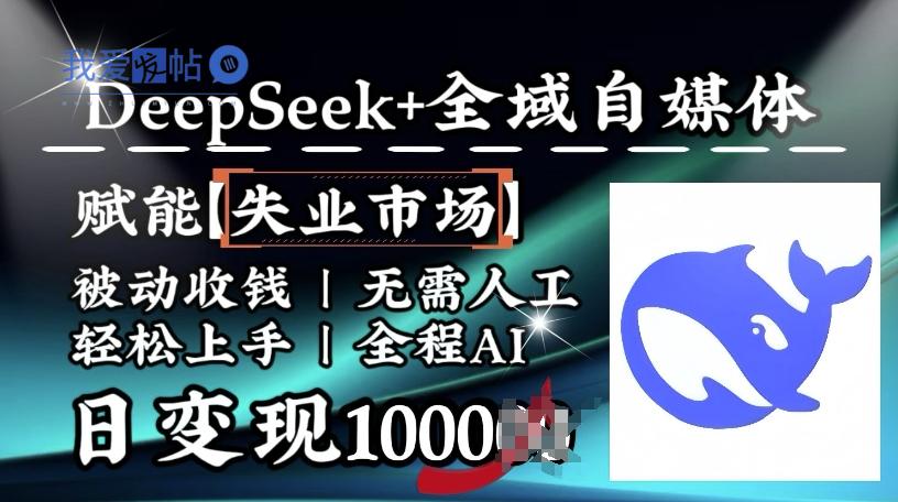 降维打击，Deepseek+全域自媒体，赋能失业市场，被动收钱，无需人工全程AI，日变现1k-我爱发帖