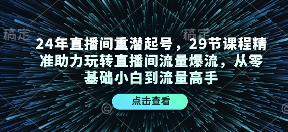 24年直播间重潜起号，29节课程精准助力玩转直播间流量爆流，从零基础小白到流量高手-我爱发帖