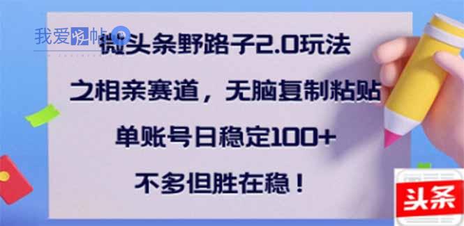 微头条野路子2.0玩法之相亲赛道，无脑搬砖复制粘贴，单账号日稳定300+…-我爱发帖