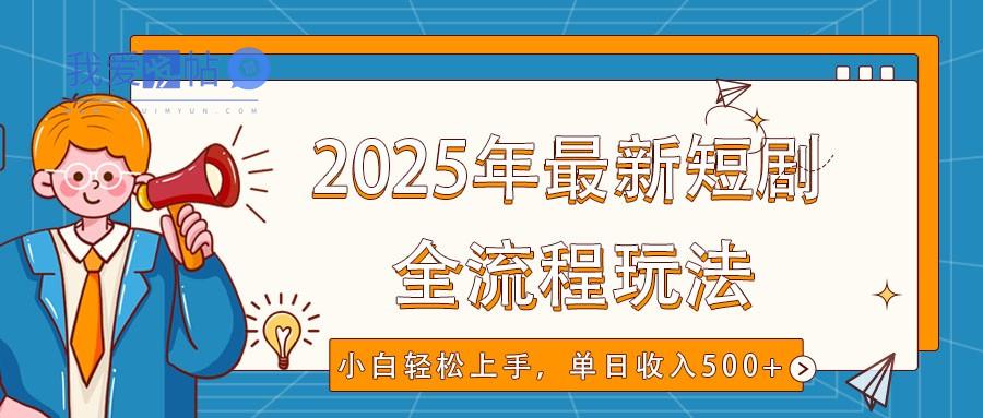 2025年最新短剧玩法，全流程实操，小白轻松上手，视频号抖音同步分发，单日收入500+-我爱发帖