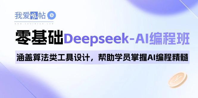 0基础Deepseek-AI编程班，涵盖算法类工具设计，帮助学员掌握AI编程精髓-我爱发帖